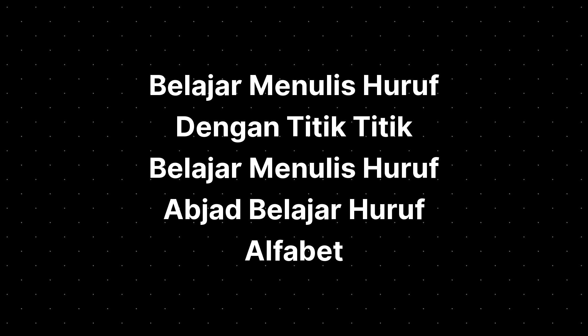 Belajar Menulis Huruf Dengan Titik Titik Belajar Menulis Huruf Abjad ...